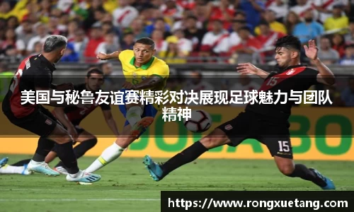 米兰美国与秘鲁友谊赛精彩对决展现足球魅力与团队精神